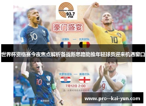 世界杯资格赛今夜焦点解析备战新思路助推年轻球员迎来机遇窗口 世界杯资格赛今夜焦点解析备战新思路助推年轻球员迎来机遇窗口