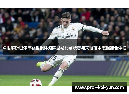 深度解析巴尔韦德世俱杯对阵皇马比赛状态与关键技术表现综合评估