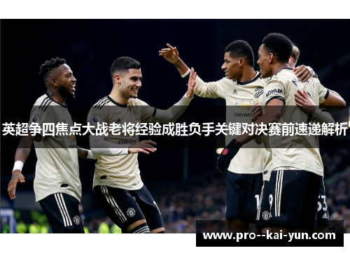 英超争四焦点大战老将经验成胜负手关键对决赛前速递解析