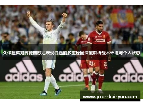 久保建英对阵德国欧冠表现低迷的多重原因深度解析战术环境与个人状态 久保建英对阵德国欧冠表现低迷的多重原因深度解析战术环境与个人状态