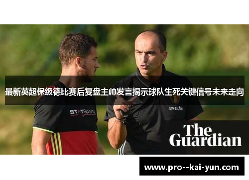 最新英超保级德比赛后复盘主帅发言揭示球队生死关键信号未来走向