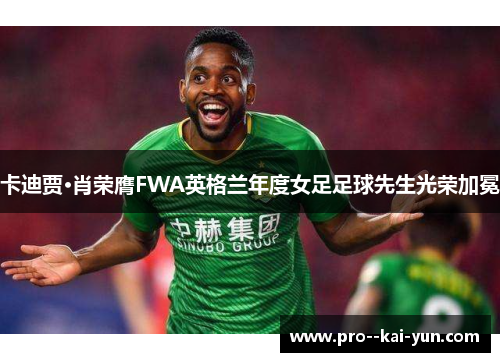 卡迪贾·肖荣膺FWA英格兰年度女足足球先生光荣加冕