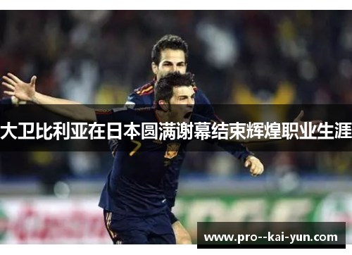 大卫比利亚在日本圆满谢幕结束辉煌职业生涯 大卫比利亚在日本圆满谢幕结束辉煌职业生涯