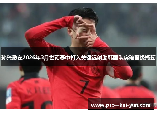 孙兴慜在2026年3月世预赛中打入关键远射助韩国队突破晋级瓶颈