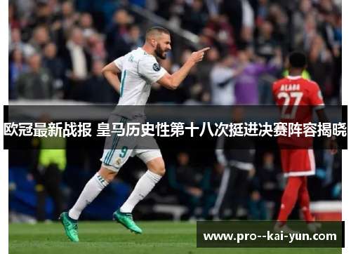 欧冠最新战报 皇马历史性第十八次挺进决赛阵容揭晓 欧冠最新战报 皇马历史性第十八次挺进决赛阵容揭晓