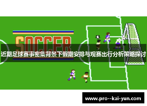近期足球赛事密集背景下假期安排与观赛出行分析策略探讨