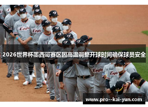 2026世界杯墨西哥赛区因高温调整开球时间确保球员安全 2026世界杯墨西哥赛区因高温调整开球时间确保球员安全