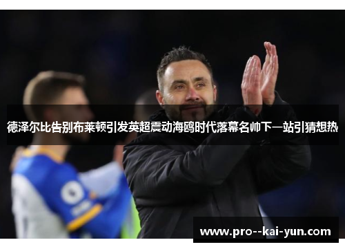 德泽尔比告别布莱顿引发英超震动海鸥时代落幕名帅下一站引猜想热