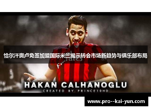 恰尔汗奥卢免签加盟国际米兰揭示转会市场新趋势与俱乐部布局