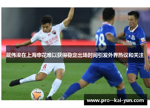 戴伟浚在上海申花难以获得稳定出场时间引发外界热议和关注