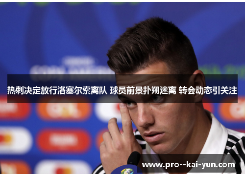 热刺决定放行洛塞尔索离队 球员前景扑朔迷离 转会动态引关注