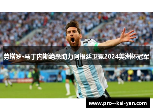 劳塔罗·马丁内斯绝杀助力阿根廷卫冕2024美洲杯冠军
