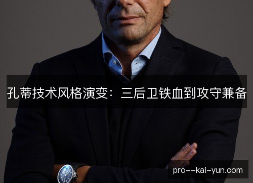 孔蒂技术风格演变:三后卫铁血到攻守兼备 孔蒂技术风格演变:三后卫铁血到攻守兼备