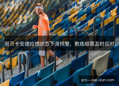 丽贝卡安德拉德状态下滑预警,教练组需及时应对 丽贝卡安德拉德状态下滑预警,教练组需及时应对